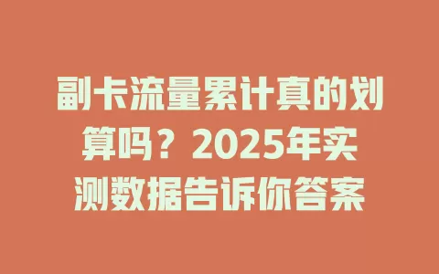 副卡流量累计真的划算吗？2025年实测数据告诉你答案