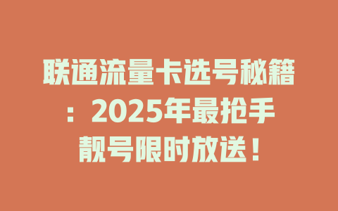 联通流量卡选号秘籍：2025年最抢手靓号限时放送！