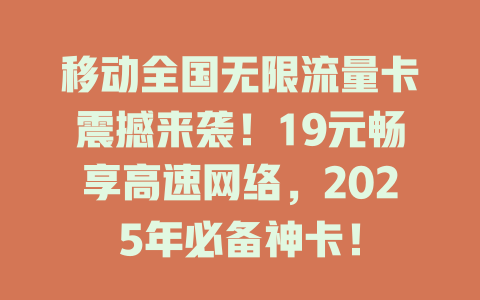 移动全国无限流量卡震撼来袭！19元畅享高速网络，2025年必备神卡！