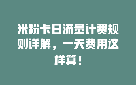 米粉卡日流量计费规则详解，一天费用这样算！
