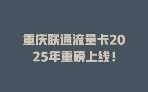 重庆联通流量卡2025年重磅上线！