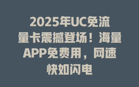 2025年UC免流量卡震撼登场！海量APP免费用，网速快如闪电