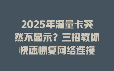 2025年流量卡突然不显示？三招教你快速恢复网络连接