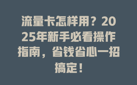 流量卡怎样用？2025年新手必看操作指南，省钱省心一招搞定！