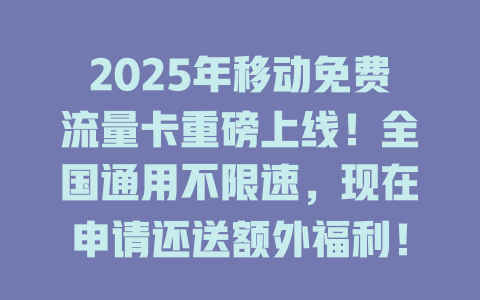 2025年移动免费流量卡重磅上线！全国通用不限速，现在申请还送额外福利！