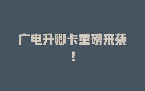 广电升卿卡重磅来袭！