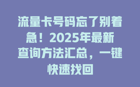 流量卡号码忘了别着急！2025年最新查询方法汇总，一键快速找回