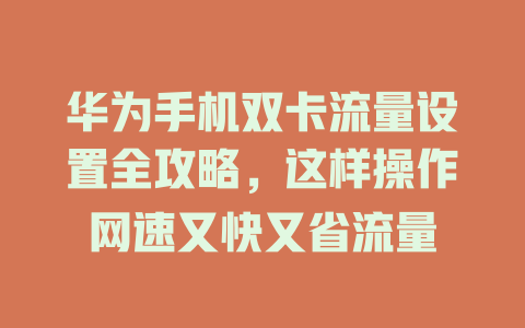华为手机双卡流量设置全攻略，这样操作网速又快又省流量
