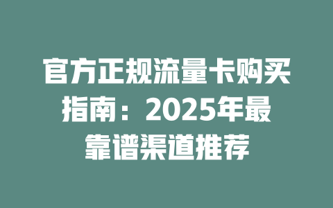官方正规流量卡购买指南：2025年最靠谱渠道推荐