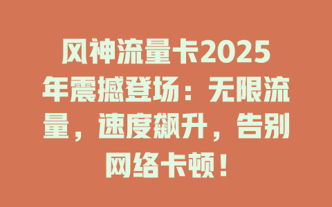 风神流量卡2025年震撼登场：无限流量，速度飙升，告别网络卡顿！