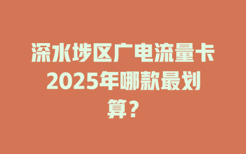 深水埗区广电流量卡2025年哪款最划算？