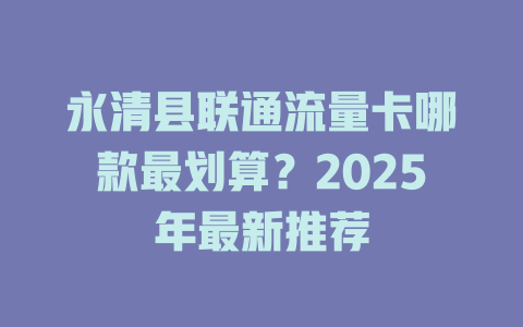 永清县联通流量卡哪款最划算？2025年最新推荐