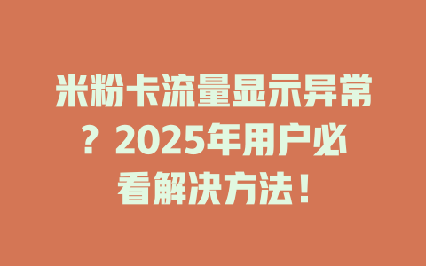 米粉卡流量显示异常？2025年用户必看解决方法！