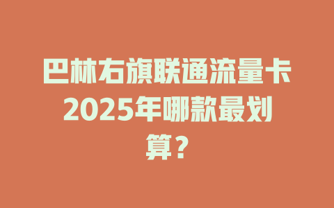 巴林右旗联通流量卡2025年哪款最划算？
