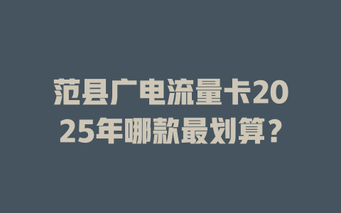范县广电流量卡2025年哪款最划算？