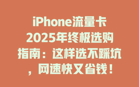 iPhone流量卡2025年终极选购指南：这样选不踩坑，网速快又省钱！