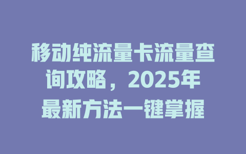 移动纯流量卡流量查询攻略，2025年最新方法一键掌握