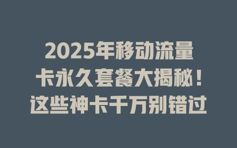 2025年移动流量卡永久套餐大揭秘！这些神卡千万别错过