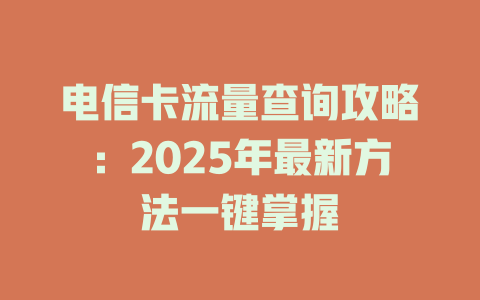 电信卡流量查询攻略：2025年最新方法一键掌握