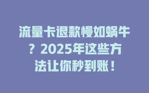 流量卡退款慢如蜗牛？2025年这些方法让你秒到账！