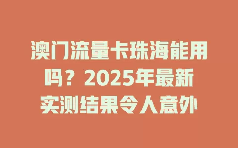 澳门流量卡珠海能用吗？2025年最新实测结果令人意外