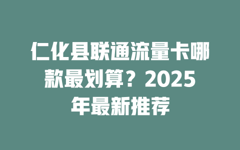 仁化县联通流量卡哪款最划算？2025年最新推荐