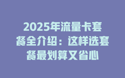 2025年流量卡套餐全介绍：这样选套餐最划算又省心
