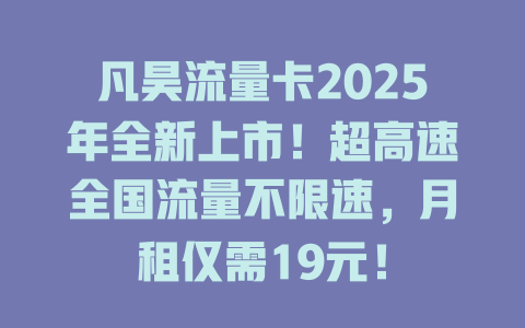 凡昊流量卡2025年全新上市！超高速全国流量不限速，月租仅需19元！