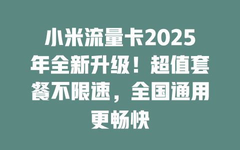 小米流量卡2025年全新升级！超值套餐不限速，全国通用更畅快