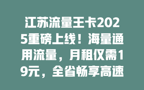 江苏流量王卡2025重磅上线！海量通用流量，月租仅需19元，全省畅享高速网络！