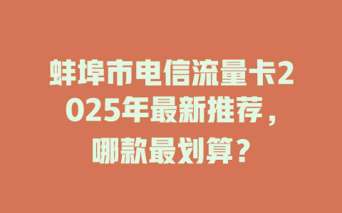 蚌埠市电信流量卡2025年最新推荐，哪款最划算？