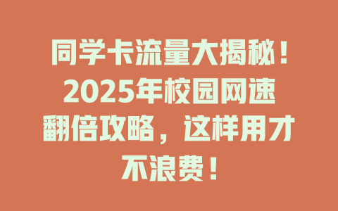 同学卡流量大揭秘！2025年校园网速翻倍攻略，这样用才不浪费！