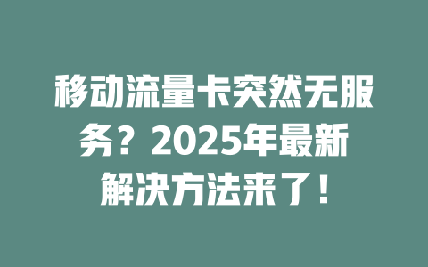 移动流量卡突然无服务？2025年最新解决方法来了！