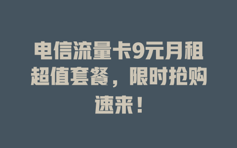 电信流量卡9元月租超值套餐，限时抢购速来！