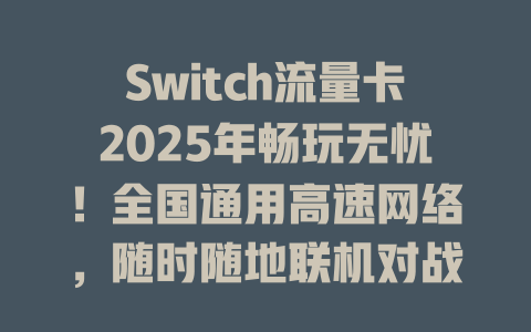 Switch流量卡2025年畅玩无忧！全国通用高速网络，随时随地联机对战不卡顿