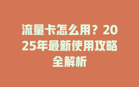 流量卡怎么用？2025年最新使用攻略全解析