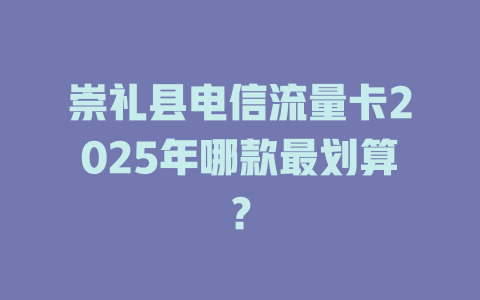 崇礼县电信流量卡2025年哪款最划算？