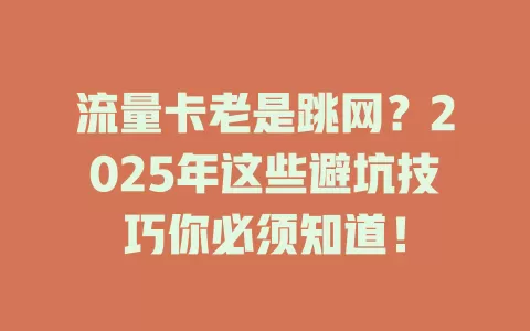 流量卡老是跳网？2025年这些避坑技巧你必须知道！