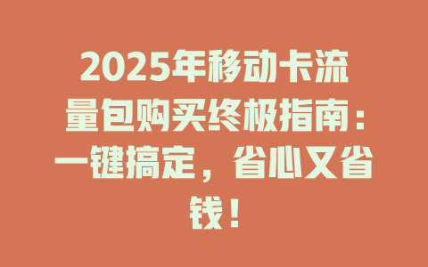 2025年移动卡流量包购买终极指南：一键搞定，省心又省钱！