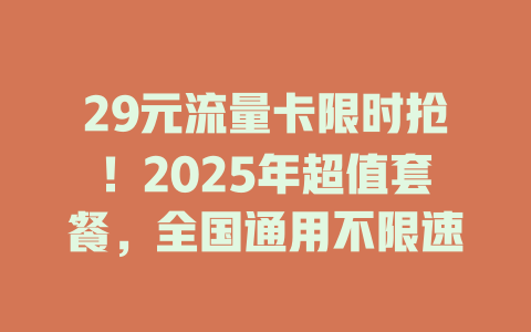 29元流量卡限时抢！2025年超值套餐，全国通用不限速