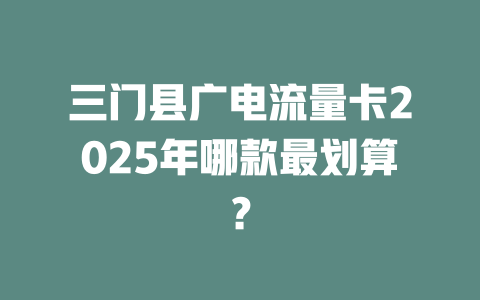 三门县广电流量卡2025年哪款最划算？
