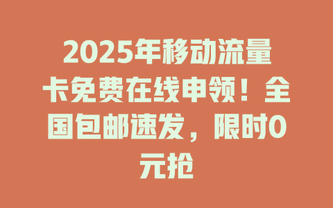 2025年移动流量卡免费在线申领！全国包邮速发，限时0元抢