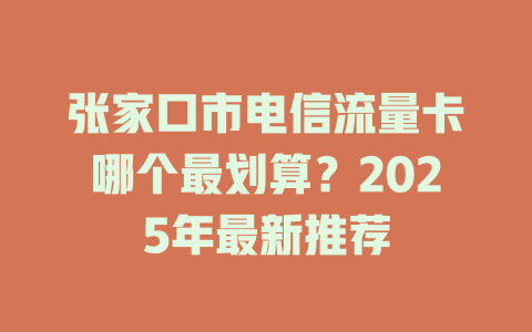 张家口市电信流量卡哪个最划算？2025年最新推荐