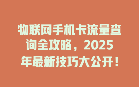 物联网手机卡流量查询全攻略，2025年最新技巧大公开！