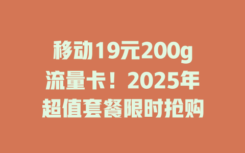 移动19元200g流量卡！2025年超值套餐限时抢购