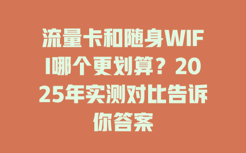 流量卡和随身WIFI哪个更划算？2025年实测对比告诉你答案