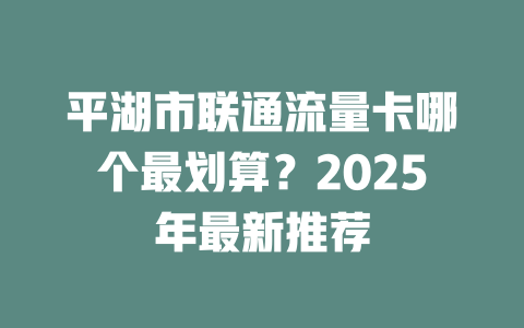 平湖市联通流量卡哪个最划算？2025年最新推荐