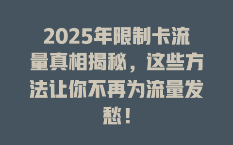 2025年限制卡流量真相揭秘，这些方法让你不再为流量发愁！