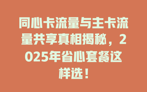 同心卡流量与主卡流量共享真相揭秘，2025年省心套餐这样选！