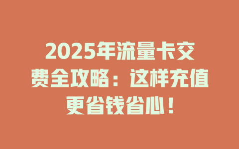 2025年流量卡交费全攻略：这样充值更省钱省心！